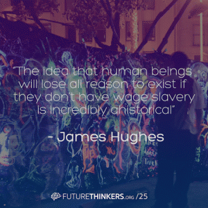 "The idea that human beings will lose all reason to exist if they don't have wage slavery is incredibly ahistorical" - James Hughes on basic income in Future Thinkers Podcast interview